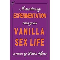Introducing Experimentation into your Vanilla Sex Life: Do you want to indtroduce sexual eperimentation to your sex life but aren't really sure how? Introducing Experimentation into your Vanilla Sex Life: Do you want to indtroduce sexual eperimentation to your sex life but aren't really sure how? Kindle