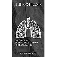 TUBERCULOSIS: LOOKING INTO EVERYTHING ABOUT TUBERCULOSIS TUBERCULOSIS: LOOKING INTO EVERYTHING ABOUT TUBERCULOSIS Kindle Paperback