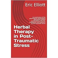 Herbal Therapy in Post-Traumatic Stress: An examination of the physiological, psychological and psycho-spiritual manifestations, theories, implications, and treatment of Post-Traumatic Stress Herbal Therapy in Post-Traumatic Stress: An examination of the physiological, psychological and psycho-spiritual manifestations, theories, implications, and treatment of Post-Traumatic Stress Kindle