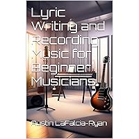 Lyric Writing and Recording Music for Beginner Musicians Lyric Writing and Recording Music for Beginner Musicians Kindle Paperback