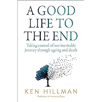 A Good Life to the End: Taking Control of Our Inevitable Journey Through Ageing and Death A Good Life to the End: Taking Control of Our Inevitable Journey Through Ageing and Death Paperback Kindle