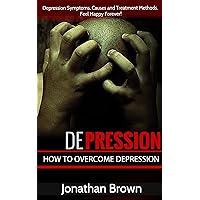 Depression: How to Overcome Depression!: Depression Symptoms, Causes and Treatment Methods. Feel Happy Forever! (Learn Stress Management and How To Overcome ... Social Anxiety and Stop Being Insecure) Depression: How to Overcome Depression!: Depression Symptoms, Causes and Treatment Methods. Feel Happy Forever! (Learn Stress Management and How To Overcome ... Social Anxiety and Stop Being Insecure) Kindle