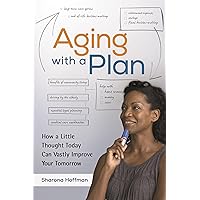 Aging with a Plan: How a Little Thought Today Can Vastly Improve Your Tomorrow Aging with a Plan: How a Little Thought Today Can Vastly Improve Your Tomorrow Kindle Hardcover