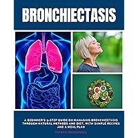 Bronchiectasis: A Beginner's 3-Step Guide on Managing Bronchiectasis Through Natural Methods and Diet, With Sample Recipes and a Meal Plan Bronchiectasis: A Beginner's 3-Step Guide on Managing Bronchiectasis Through Natural Methods and Diet, With Sample Recipes and a Meal Plan Kindle Audible Audiobook Paperback