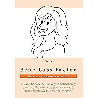 Acne Loss Factor (200+ pages): 10 Easy Steps to Get Smooth & Acne Free Skin. A Revolutionary Way to Permanently Eliminate the Main Causes of Acne, Pimples, Blackheads & Whiteheads!