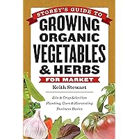 Storey's Guide to Growing Organic Vegetables & Herbs for Market: Site & Crop Selection * Planting, Care & Harvesting * Business Basics Storey's Guide to Growing Organic Vegetables & Herbs for Market: Site & Crop Selection * Planting, Care & Harvesting * Business Basics Kindle Hardcover Paperback Mass Market Paperback