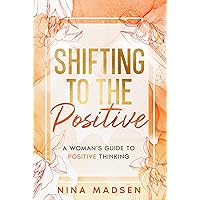 Shifting to the Positive: A Woman’s Guide to Positive Thinking (EmpowerHer: A Series on Resilience, Positivity, and Self-Love)