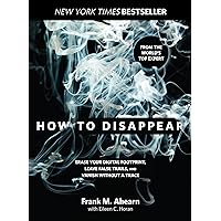 How to Disappear: Erase Your Digital Footprint, Leave False Trails, And Vanish Without A Trace How to Disappear: Erase Your Digital Footprint, Leave False Trails, And Vanish Without A Trace Paperback Kindle Audible Audiobook Hardcover