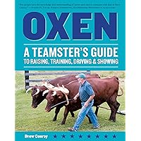 Oxen: A Teamster's Guide to Raising, Training, Driving & Showing (Storey's Working Animals) Oxen: A Teamster's Guide to Raising, Training, Driving & Showing (Storey's Working Animals) Kindle Hardcover Paperback