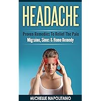 HEADACHE: Proven Remedies To Relief The Pain - Migraine, Sinus & Home Remedy (Headache Treatment, Homemade Remedies, Headache Relief, Chronic Headaches, Pain Relief, Sinusitis, Migraine Relief) HEADACHE: Proven Remedies To Relief The Pain - Migraine, Sinus & Home Remedy (Headache Treatment, Homemade Remedies, Headache Relief, Chronic Headaches, Pain Relief, Sinusitis, Migraine Relief) Kindle Paperback