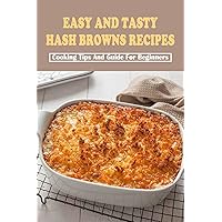 Easy And Tasty Hash Browns Recipes: Cooking Tips And Guide For Beginners: Potato Cookbook