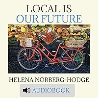 Local Is Our Future: Steps to an Economics of Happiness Local Is Our Future: Steps to an Economics of Happiness Paperback Audible Audiobook