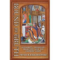 Bound by Truth: Authority, Obedience, Tradition, and the Common Good Bound by Truth: Authority, Obedience, Tradition, and the Common Good Paperback Kindle Hardcover