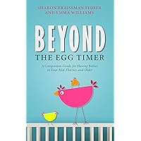 Beyond the Egg Timer: A Companion Guide for Having Babies in Your Mid-Thirties and Older Beyond the Egg Timer: A Companion Guide for Having Babies in Your Mid-Thirties and Older Kindle Paperback