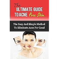 The Ultimate Guide To Acne Free Skin: The Easy And Simple Method To Eliminate Acne For Good (Acne Treatment, Acne Diet) The Ultimate Guide To Acne Free Skin: The Easy And Simple Method To Eliminate Acne For Good (Acne Treatment, Acne Diet) Kindle