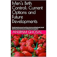 Men's Birth Control: Current Options and Future Developments: Exploring Hormonal and Non-Hormonal Methods, Social Barriers, and the Future of Male Contraception