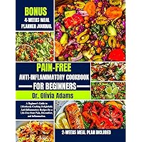 PAIN-FREE ANTI-INFLAMMATORY COOKBOOK FOR BEGINNERS: A Beginner's Guide to Effortlessly Crafting Delightfully Anti-Inflammatory Recipes for a Life-Free from Pain, Discomfort, and Inflammation PAIN-FREE ANTI-INFLAMMATORY COOKBOOK FOR BEGINNERS: A Beginner's Guide to Effortlessly Crafting Delightfully Anti-Inflammatory Recipes for a Life-Free from Pain, Discomfort, and Inflammation Kindle Paperback
