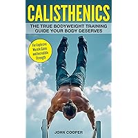 Calisthenics: The True Bodyweight Training Guide Your Body Deserves - For Explosive Muscle Gains and Incredible Strength (Calisthenics) Calisthenics: The True Bodyweight Training Guide Your Body Deserves - For Explosive Muscle Gains and Incredible Strength (Calisthenics) Kindle Paperback