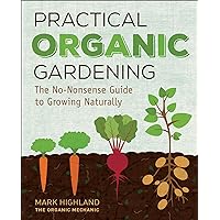 Practical Organic Gardening: The No-Nonsense Guide to Growing Naturally Practical Organic Gardening: The No-Nonsense Guide to Growing Naturally Kindle Hardcover