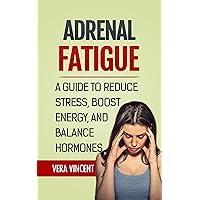 Adrenal Fatigue: A Guide to Reduce Stress, Boost Energy & Balance Hormones: (Adrenal Fatigue Syndrome, Reduce Stress, Adrenal Fatigue Diet, Hormone Diet) Adrenal Fatigue: A Guide to Reduce Stress, Boost Energy & Balance Hormones: (Adrenal Fatigue Syndrome, Reduce Stress, Adrenal Fatigue Diet, Hormone Diet) Kindle