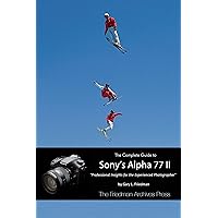 The Complete Guide to Sony's Alpha 77 II: Professional Insights for the Experienced Photographer The Complete Guide to Sony's Alpha 77 II: Professional Insights for the Experienced Photographer Kindle