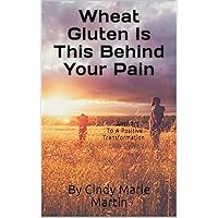 Wheat Gluten Is This Behind Your Pain: Answers To A Positive Transformation Wheat Gluten Is This Behind Your Pain: Answers To A Positive Transformation Kindle Paperback