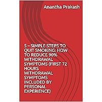 5 – SIMPLE STEPS TO QUIT SMOKING: HOW TO REDUCE 90% WITHDRAWAL SYMPTOMS (FIRST 72 HOURS WITHDRAWAL SYMPTOMS INCLUDED BY PERSONAL EXPERIENCE) 5 – SIMPLE STEPS TO QUIT SMOKING: HOW TO REDUCE 90% WITHDRAWAL SYMPTOMS (FIRST 72 HOURS WITHDRAWAL SYMPTOMS INCLUDED BY PERSONAL EXPERIENCE) Kindle