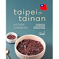 Taipei to Tainan Kitchen Cookbook: From Street Food to Family Feasts, Discover the Essence of Taiwanese Cooking Taipei to Tainan Kitchen Cookbook: From Street Food to Family Feasts, Discover the Essence of Taiwanese Cooking Kindle Paperback