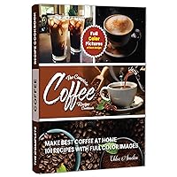 The Complete Coffee Recipe Cookbook : 101 Full Color Picture Recipe Edition Make Barista Like Coffee at Home The Complete Coffee Recipe Cookbook : 101 Full Color Picture Recipe Edition Make Barista Like Coffee at Home Kindle Paperback