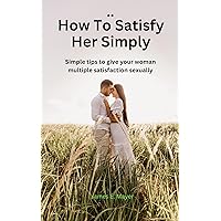 How To Satisfy Her Sexually: Simple tips to give your woman multiple satisfaction sexually How To Satisfy Her Sexually: Simple tips to give your woman multiple satisfaction sexually Kindle Paperback