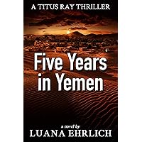 Five Years in Yemen: A Titus Ray Thriller (Titus Ray Thrillers Book 5)