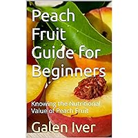 Peach Fruit Guide for Beginners: Knowing the Nutritional Value of Peach Fruit Peach Fruit Guide for Beginners: Knowing the Nutritional Value of Peach Fruit Kindle Paperback