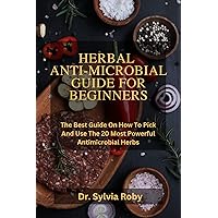 Herbal Anti-microbial Guide For Beginners: The Best Guide On How to Pick And Use The 20 Most Powerful Anti-microbial Herbs Herbal Anti-microbial Guide For Beginners: The Best Guide On How to Pick And Use The 20 Most Powerful Anti-microbial Herbs Kindle Paperback