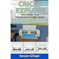 Cricut Explore Tips Tricks and Troubleshooting Guide: Cricut Design Space Help (How to Master Your Cricut Machine Book 3) Cricut Explore Tips Tricks and Troubleshooting Guide: Cricut Design Space Help (How to Master Your Cricut Machine Book 3) Kindle Paperback