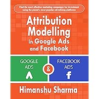 Attribution Modelling in Google Ads and Facebook Attribution Modelling in Google Ads and Facebook Kindle Paperback