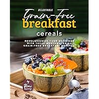 Delectable Grain-Free Breakfast Cereals: Revolutionize Your Mornings with These Mouthwatering Grain-Free Breakfast Recipes! Delectable Grain-Free Breakfast Cereals: Revolutionize Your Mornings with These Mouthwatering Grain-Free Breakfast Recipes! Kindle Hardcover Paperback