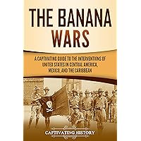 The Banana Wars: A Captivating Guide to the Interventions of the United States in Central America, Mexico, and the Caribbean (U.S. Military History) The Banana Wars: A Captivating Guide to the Interventions of the United States in Central America, Mexico, and the Caribbean (U.S. Military History) Kindle Paperback Audible Audiobook Hardcover