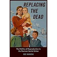 Replacing the Dead: The Politics of Reproduction in the Postwar Soviet Union Replacing the Dead: The Politics of Reproduction in the Postwar Soviet Union Kindle Hardcover