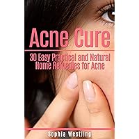 Acne Cure:30+ Easy Practical and Natural Home Remedies for Acne: Get rid of acne in the most simple, healthy, effective and non-toxic ways without paining ... remedies,skin care,ultimate guide)