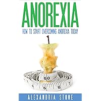 ANOREXIA: How to Start Overcoming Anorexia Today!