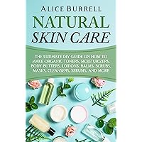 Natural Skin Care: The Ultimate DIY Guide on How to Make Organic Toners, Moisturizers, Body Butters, Lotions, Balms, Scrubs, Masks, Cleansers, Serums, and More (Organic Body Care)