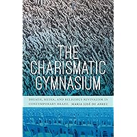 The Charismatic Gymnasium: Breath, Media, and Religious Revivalism in Contemporary Brazil The Charismatic Gymnasium: Breath, Media, and Religious Revivalism in Contemporary Brazil Paperback Kindle Hardcover