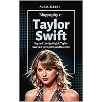 Beyond the Spotlight: Taylor Swift on Love, Grit, and Success: Biography of Taylor Swift