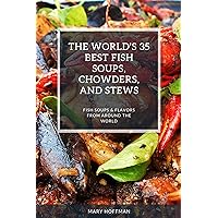 THE WORLD'S 35 BEST FISH SOUPS, CHOWDERS, AND STEWS: FISH SOUPS & FLAVORS FROM AROUND THE WORLD THE WORLD'S 35 BEST FISH SOUPS, CHOWDERS, AND STEWS: FISH SOUPS & FLAVORS FROM AROUND THE WORLD Kindle Paperback