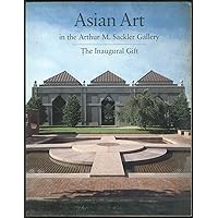 Asian Art in the Arthur M. Sackler Gallery: The Inaugural Gift Asian Art in the Arthur M. Sackler Gallery: The Inaugural Gift Paperback