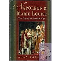 Napoleon & Marie Louise: The Emperor's Second Wife Napoleon & Marie Louise: The Emperor's Second Wife Hardcover