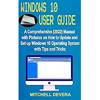 WINDOWS 10 USER GUIDE : A Comprehensive (2022) Manual with Pictures on How to Update and Set up Windows 10 Operating System with Tips and Tricks WINDOWS 10 USER GUIDE : A Comprehensive (2022) Manual with Pictures on How to Update and Set up Windows 10 Operating System with Tips and Tricks Kindle Paperback
