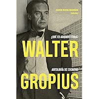 Walter Gropius ¿Qué es arquitectura?: Antología de escritos Walter Gropius ¿Qué es arquitectura?: Antología de escritos Kindle Paperback