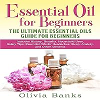 Essential Oil for Beginners: The Ultimate Essential Oils Guide for Beginners: Includes History, Benefits, Household Uses, Safety Tips, Essential Oils for Headaches, Sleep, Anxiety, and Other Ailments Essential Oil for Beginners: The Ultimate Essential Oils Guide for Beginners: Includes History, Benefits, Household Uses, Safety Tips, Essential Oils for Headaches, Sleep, Anxiety, and Other Ailments Audible Audiobook Paperback