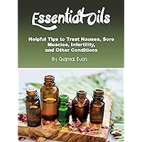 Essential Oils: Helpful Tips to Treat Nausea, Sore Muscles, Infertility, and Other Conditions Essential Oils: Helpful Tips to Treat Nausea, Sore Muscles, Infertility, and Other Conditions Kindle Audible Audiobook